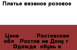 Платье вязаное розовое 44 › Цена ­ 750 - Ростовская обл., Ростов-на-Дону г. Одежда, обувь и аксессуары » Женская одежда и обувь   . Ростовская обл.